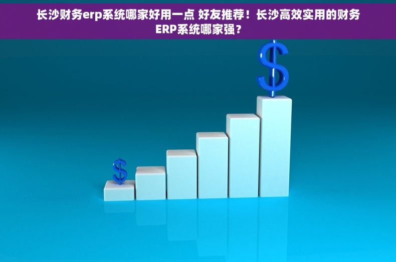 长沙财务erp系统哪家好用一点 好友推荐！长沙高效实用的财务ERP系统哪家强？
