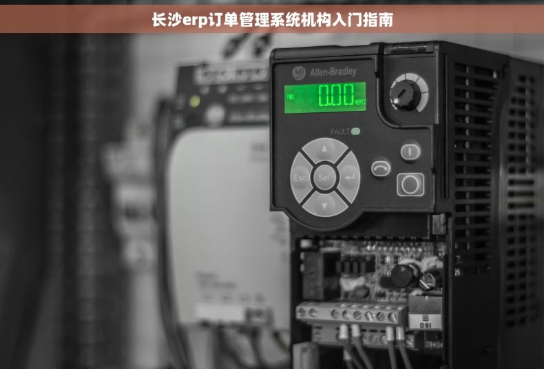 长沙erp订单管理系统机构入门指南