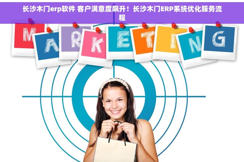 长沙木门erp软件 客户满意度飙升！长沙木门ERP系统优化服务流程
