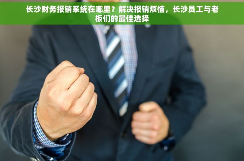 长沙财务报销系统在哪里？解决报销烦恼，长沙员工与老板们的最佳选择