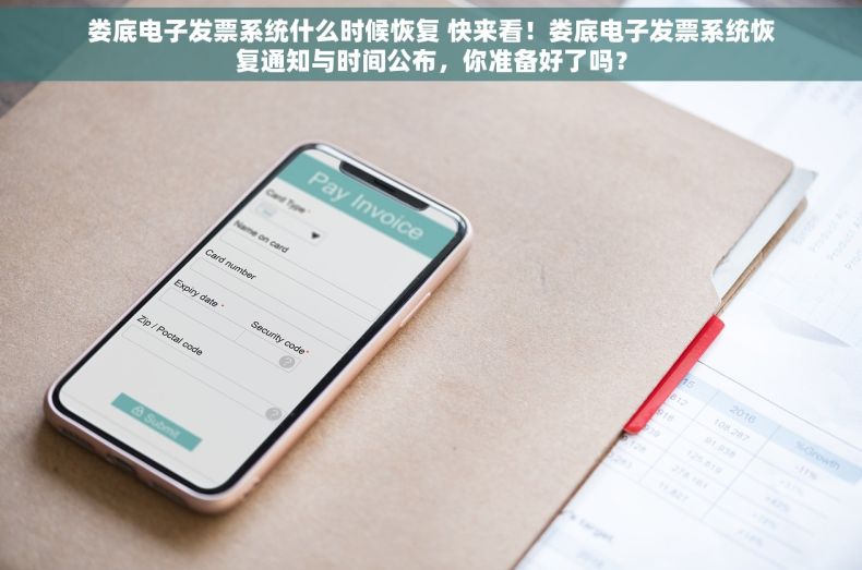 娄底电子发票系统什么时候恢复 快来看！娄底电子发票系统恢复通知与时间公布，你准备好了吗？