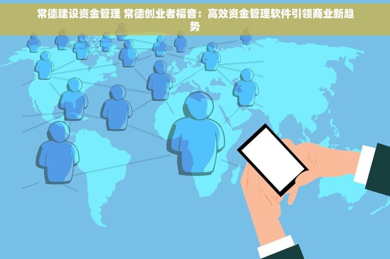 常德建设资金管理 常德创业者福音：高效资金管理软件引领商业新趋势
