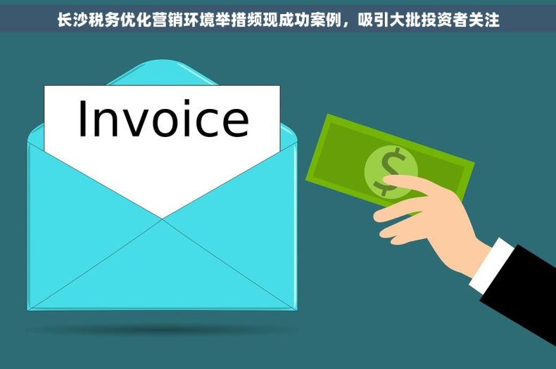 长沙税务优化营销环境举措频现成功案例，吸引大批投资者关注
