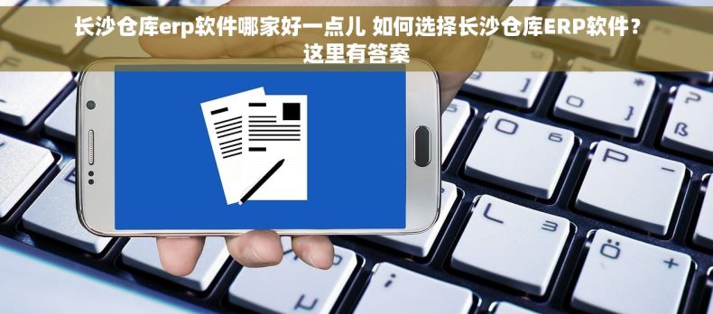 长沙仓库erp软件哪家好一点儿 如何选择长沙仓库ERP软件？这里有答案