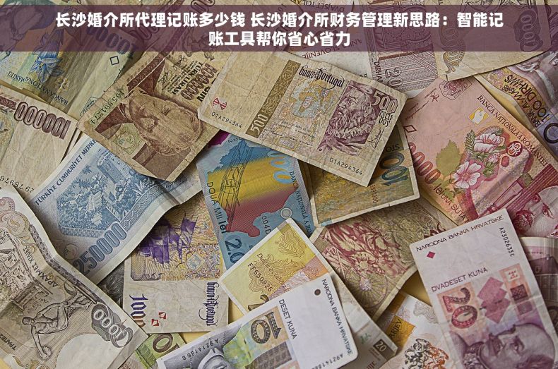 长沙婚介所代理记账多少钱 长沙婚介所财务管理新思路：智能记账工具帮你省心省力