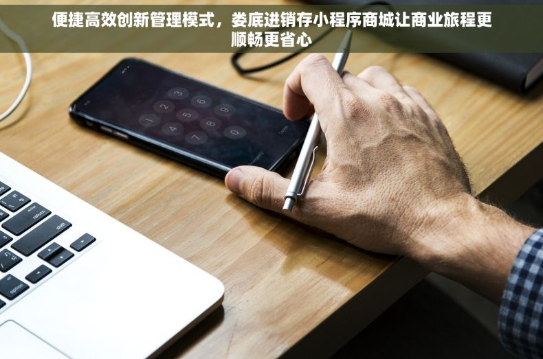 便捷高效创新管理模式，娄底进销存小程序商城让商业旅程更顺畅更省心