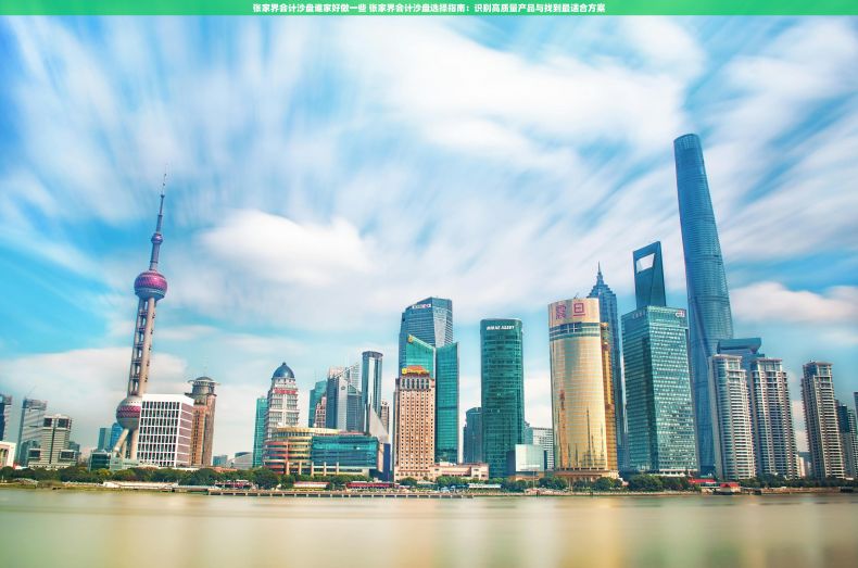 张家界会计沙盘谁家好做一些 张家界会计沙盘选择指南：识别高质量产品与找到最适合方案