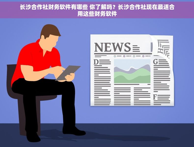 长沙合作社财务软件有哪些 你了解吗？长沙合作社现在最适合用这些财务软件