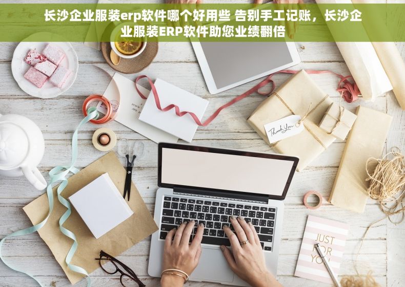 长沙企业服装erp软件哪个好用些 告别手工记账，长沙企业服装ERP软件助您业绩翻倍