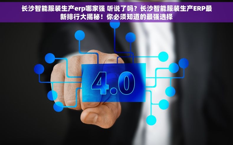 长沙智能服装生产erp哪家强 听说了吗？长沙智能服装生产ERP最新排行大揭秘！你必须知道的最强选择