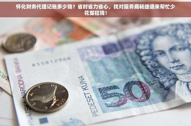 怀化财务代理记账多少钱？省时省力省心，找对服务商畅捷通来帮忙少花冤枉钱！