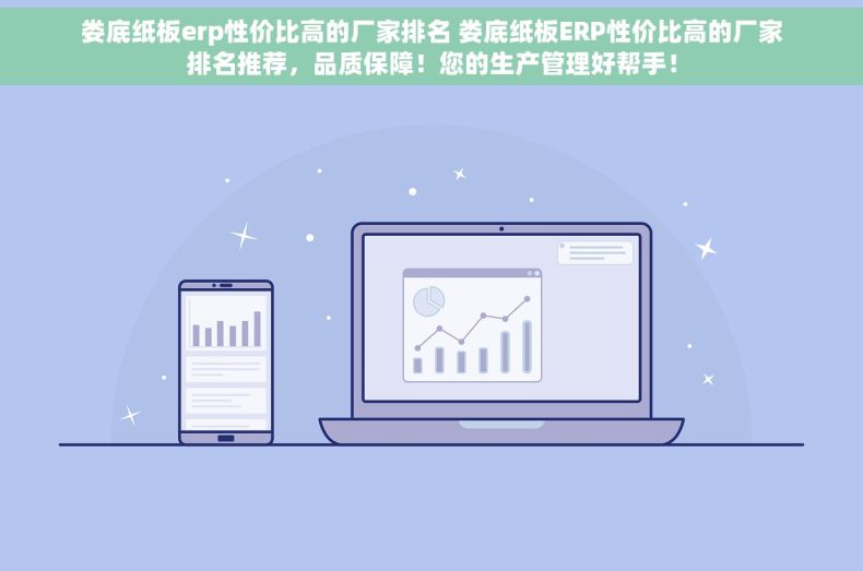 娄底纸板erp性价比高的厂家排名 娄底纸板ERP性价比高的厂家排名推荐，品质保障！您的生产管理好帮手！