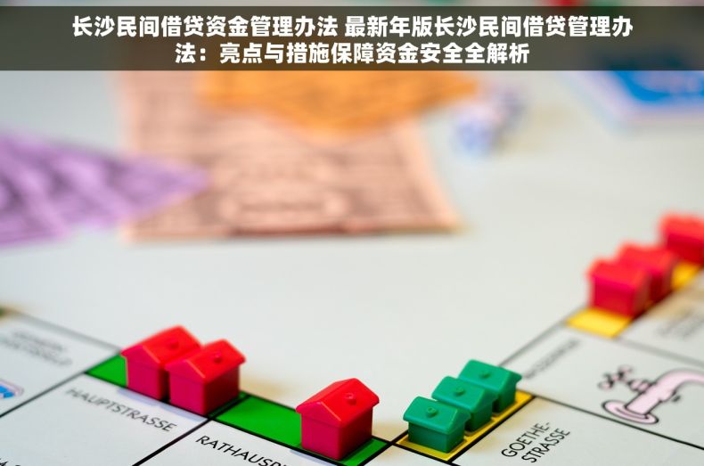 长沙民间借贷资金管理办法 最新年版长沙民间借贷管理办法：亮点与措施保障资金安全全解析