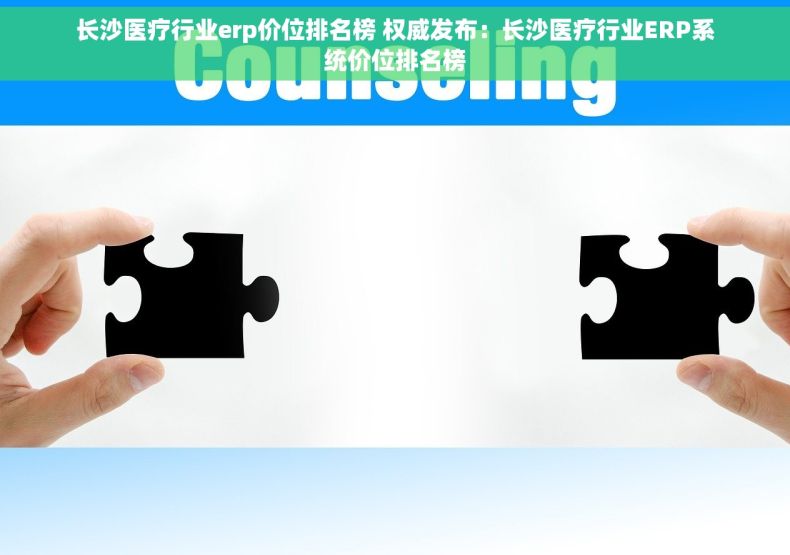 长沙医疗行业erp价位排名榜 权威发布：长沙医疗行业ERP系统价位排名榜