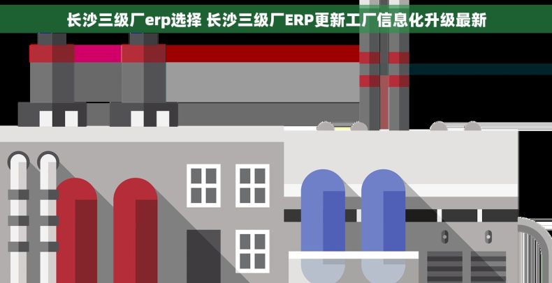 长沙三级厂erp选择 长沙三级厂ERP更新工厂信息化升级最新