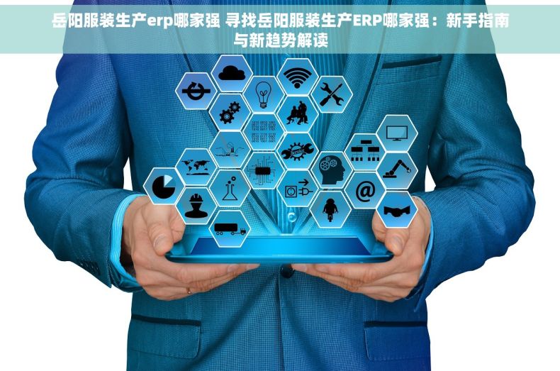 岳阳服装生产erp哪家强 寻找岳阳服装生产ERP哪家强：新手指南与新趋势解读