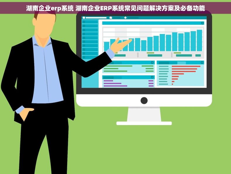 湖南企业erp系统 湖南企业ERP系统常见问题解决方案及必备功能