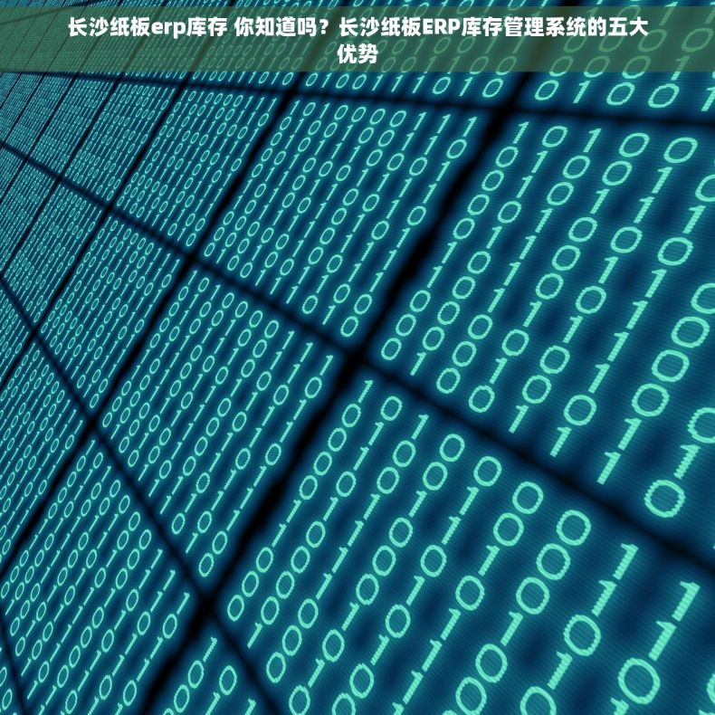 长沙纸板erp库存 你知道吗？长沙纸板ERP库存管理系统的五大优势