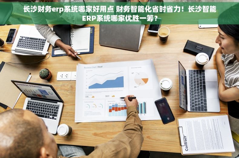长沙财务erp系统哪家好用点 财务智能化省时省力！长沙智能ERP系统哪家优胜一筹？