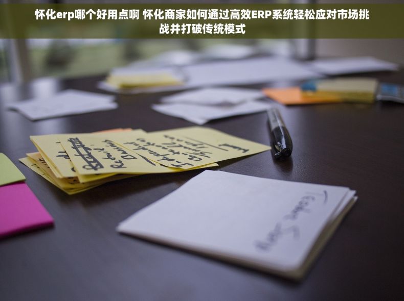 怀化erp哪个好用点啊 怀化商家如何通过高效ERP系统轻松应对市场挑战并打破传统模式