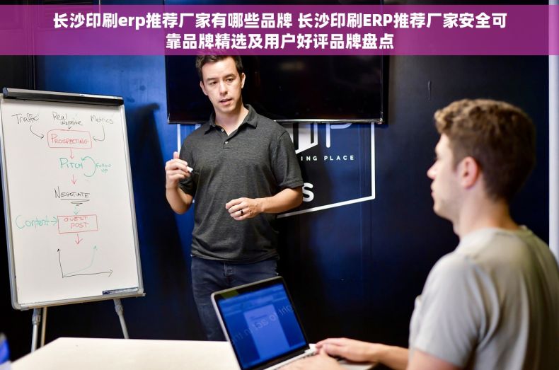 长沙印刷erp推荐厂家有哪些品牌 长沙印刷ERP推荐厂家安全可靠品牌精选及用户好评品牌盘点