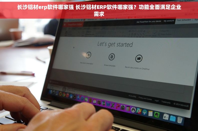长沙铝材erp软件哪家强 长沙铝材ERP软件哪家强？功能全面满足企业需求