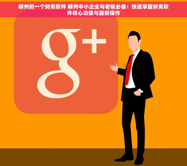 郴州的一个财务软件 郴州中小企业与老板必备：快速掌握财务软件核心功能与最新操作