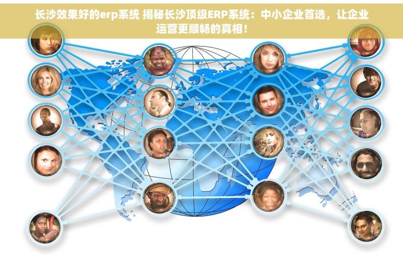 长沙效果好的erp系统 揭秘长沙顶级ERP系统：中小企业首选，让企业运营更顺畅的真相！