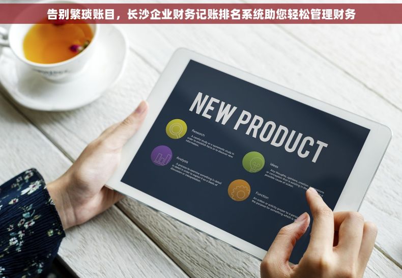 告别繁琐账目，长沙企业财务记账排名系统助您轻松管理财务