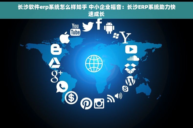 长沙软件erp系统怎么样知乎 中小企业福音：长沙ERP系统助力快速成长