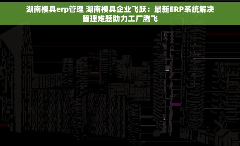 湖南模具erp管理 湖南模具企业飞跃：最新ERP系统解决管理难题助力工厂腾飞