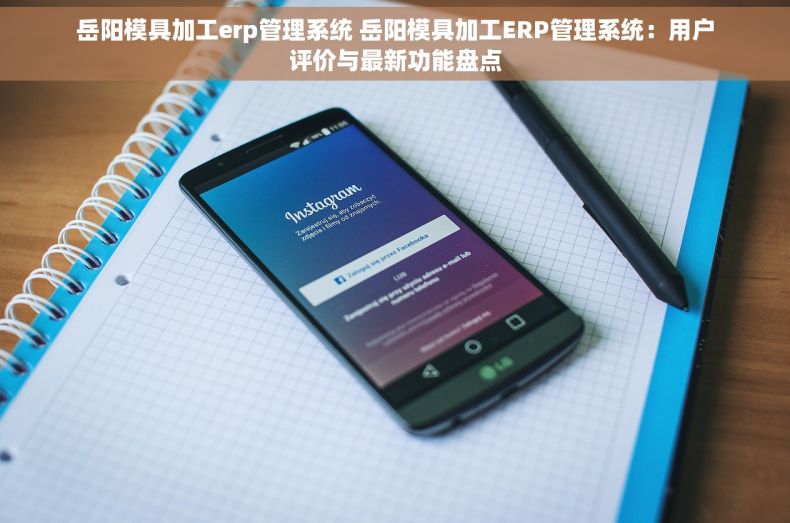 岳阳模具加工erp管理系统 岳阳模具加工ERP管理系统：用户评价与最新功能盘点