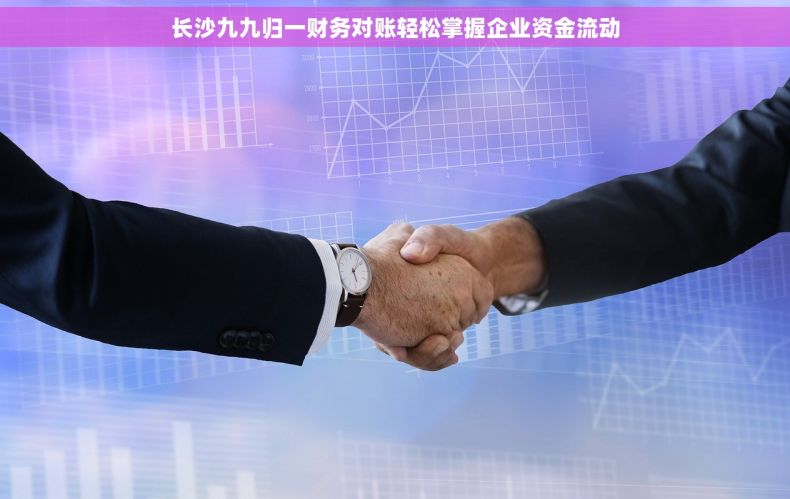 长沙九九归一财务对账轻松掌握企业资金流动