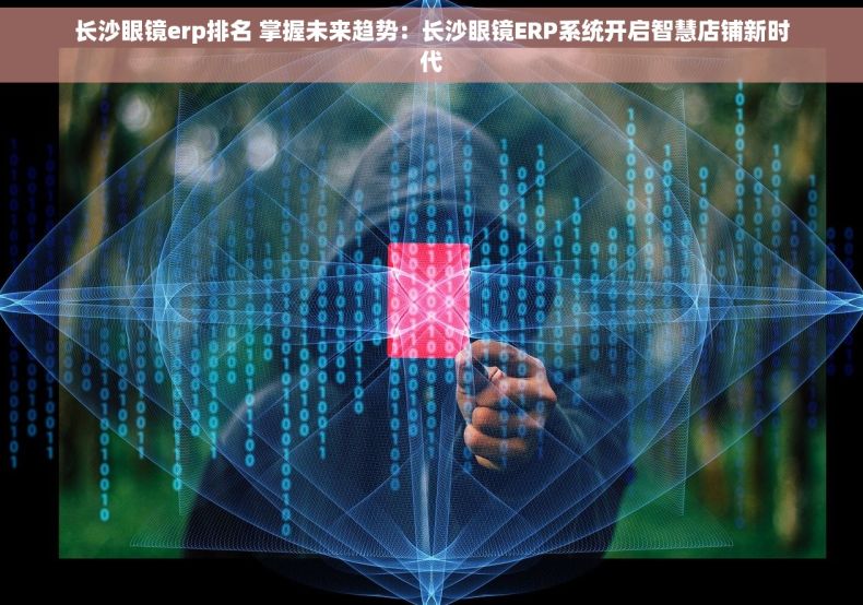 长沙眼镜erp排名 掌握未来趋势：长沙眼镜ERP系统开启智慧店铺新时代