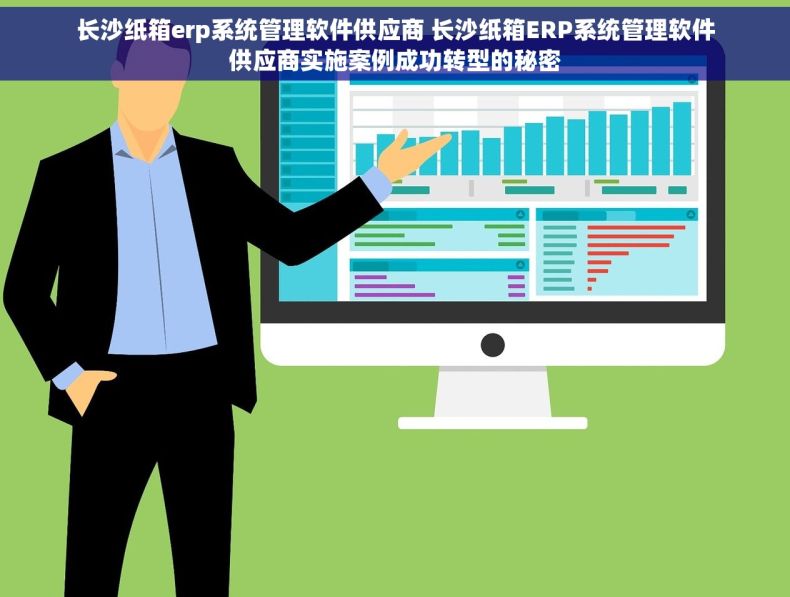 长沙纸箱erp系统管理软件供应商 长沙纸箱ERP系统管理软件供应商实施案例成功转型的秘密
