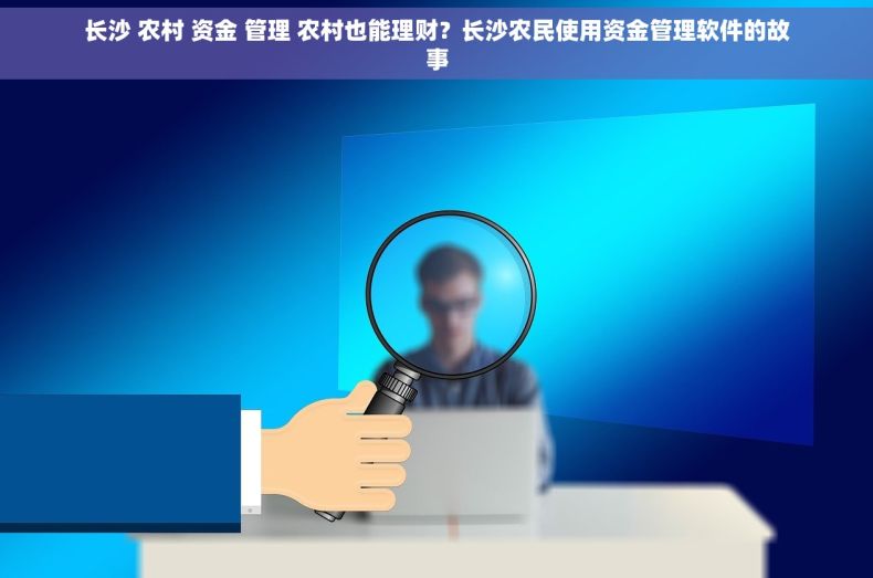 长沙 农村 资金 管理 农村也能理财？长沙农民使用资金管理软件的故事