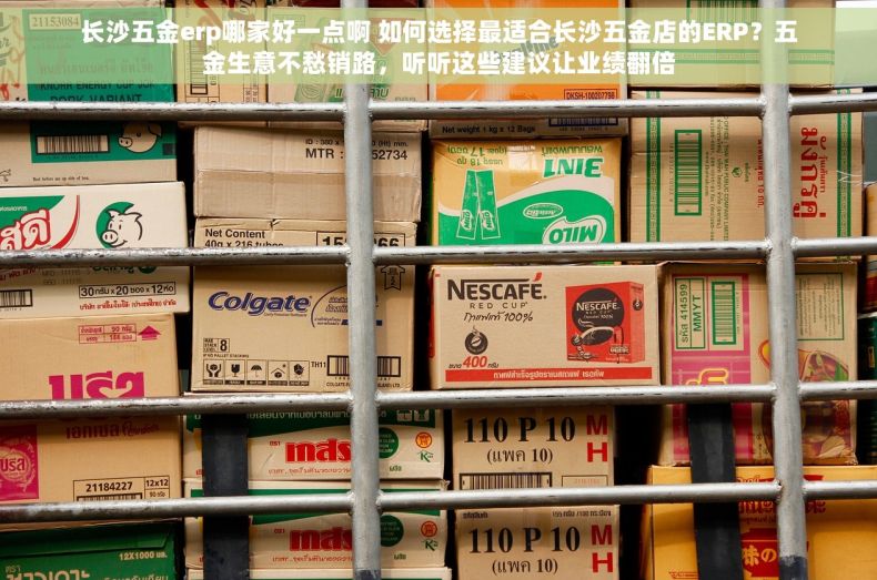 长沙五金erp哪家好一点啊 如何选择最适合长沙五金店的ERP？五金生意不愁销路，听听这些建议让业绩翻倍