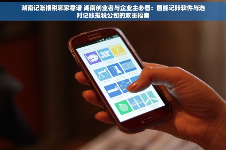 湖南记账报税哪家靠谱 湖南创业者与企业主必看：智能记账软件与选对记账报税公司的双重福音