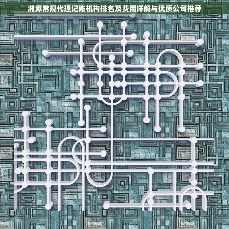 湘潭常规代理记账机构排名及费用详解与优质公司推荐