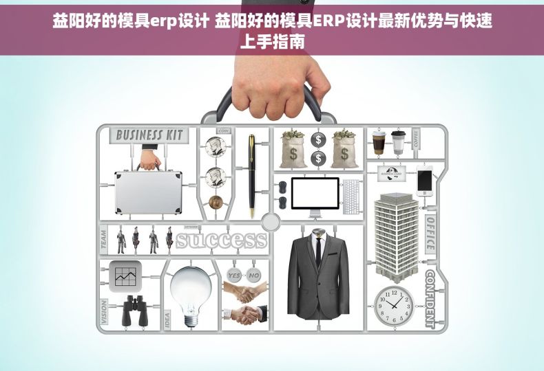 益阳好的模具erp设计 益阳好的模具ERP设计最新优势与快速上手指南