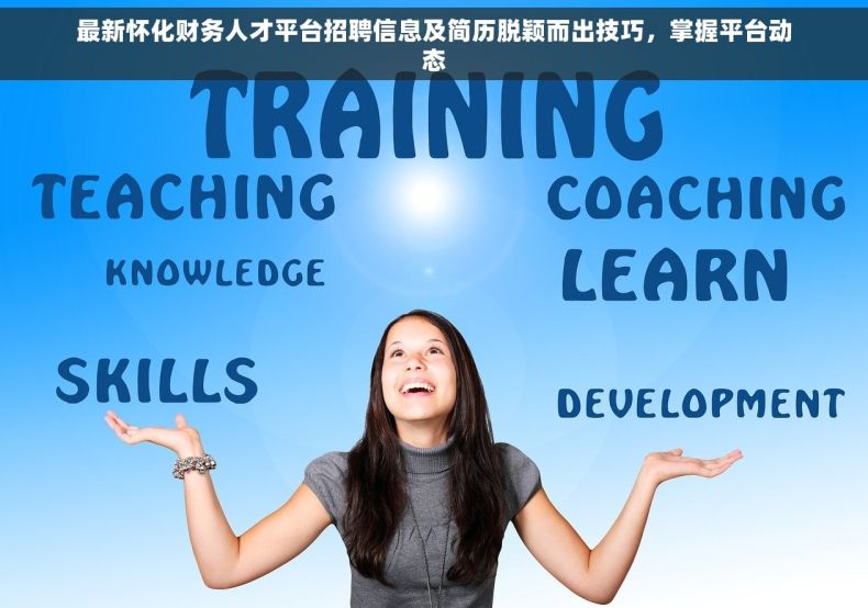 最新怀化财务人才平台招聘信息及简历脱颖而出技巧，掌握平台动态