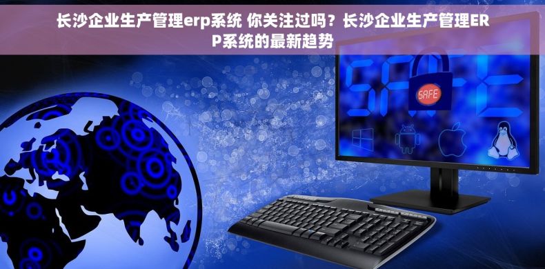 长沙企业生产管理erp系统 你关注过吗？长沙企业生产管理ERP系统的最新趋势