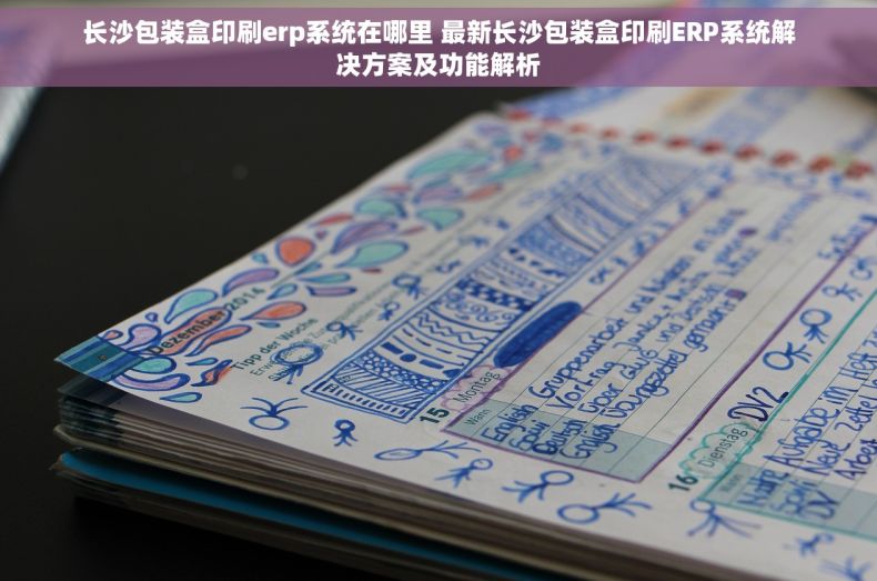 长沙包装盒印刷erp系统在哪里 最新长沙包装盒印刷ERP系统解决方案及功能解析