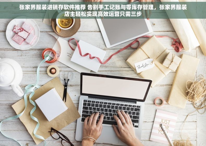 张家界服装进销存软件推荐 告别手工记账与零库存管理，张家界服装店主轻松实现高效运营只需三步