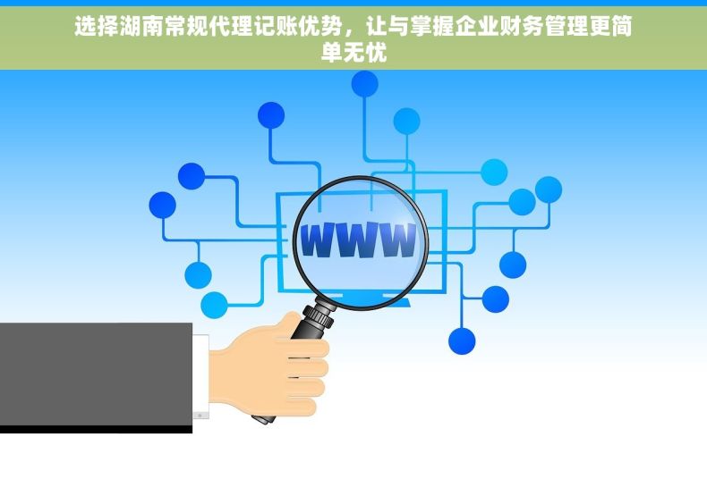 选择湖南常规代理记账优势，让与掌握企业财务管理更简单无忧