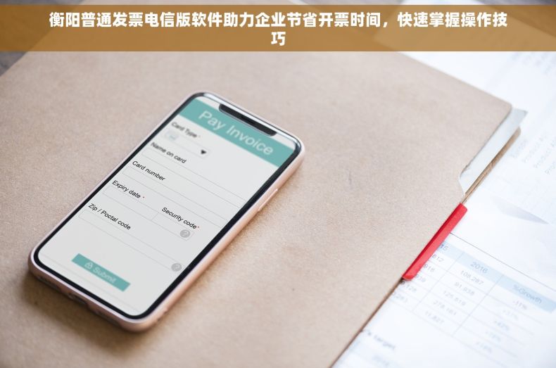 衡阳普通发票电信版软件助力企业节省开票时间，快速掌握操作技巧