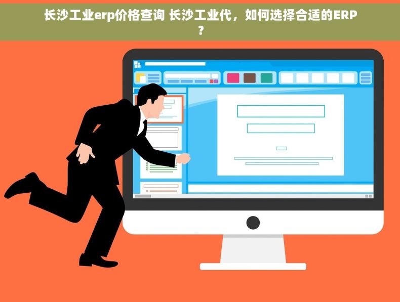 长沙工业erp价格查询 长沙工业代，如何选择合适的ERP？
