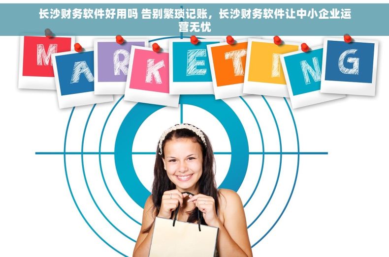 长沙财务软件好用吗 告别繁琐记账，长沙财务软件让中小企业运营无忧