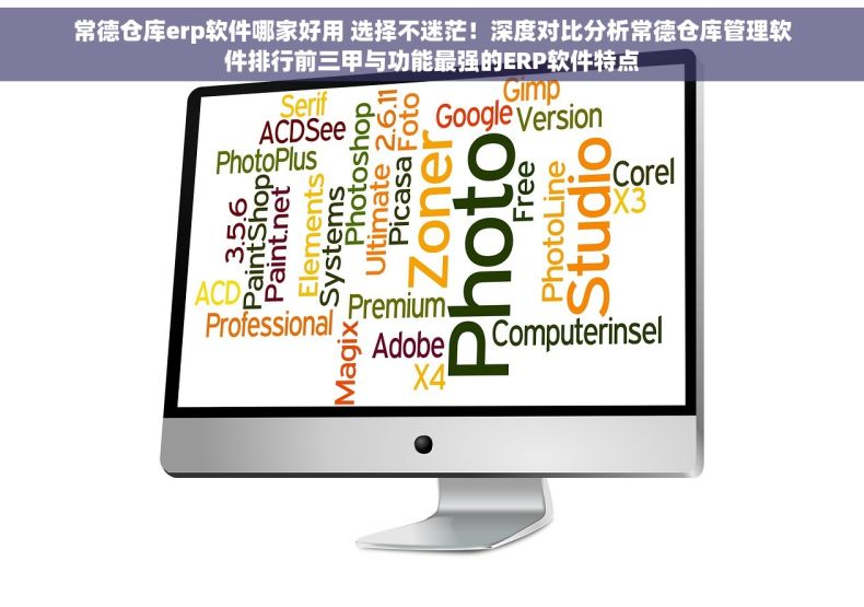 常德仓库erp软件哪家好用 选择不迷茫！深度对比分析常德仓库管理软件排行前三甲与功能最强的ERP软件特点