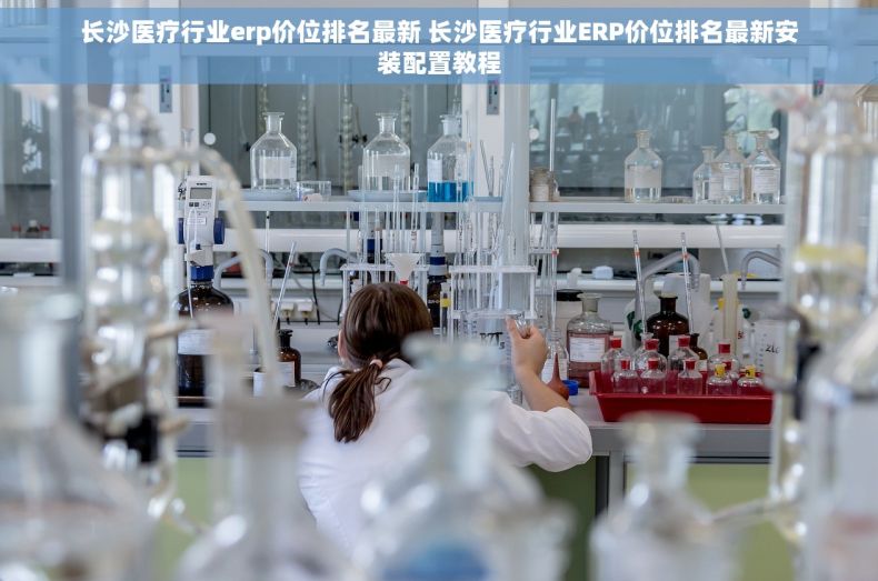 长沙医疗行业erp价位排名最新 长沙医疗行业ERP价位排名最新安装配置教程
